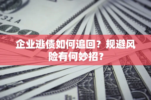 济南企业逃债如何追回？规避风险有何妙招？