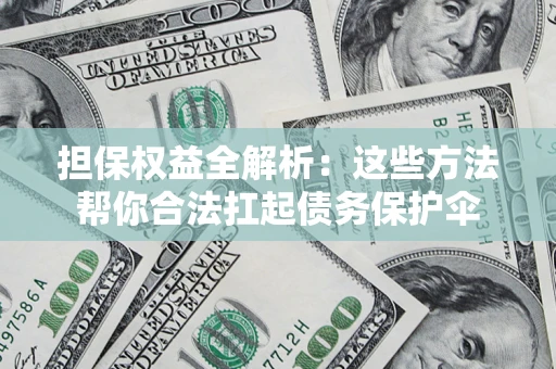 济南担保权益全解析：这些方法帮你合法扛起债务保护伞