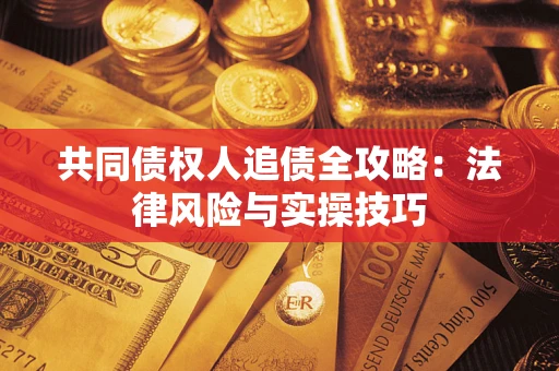 济南共同债权人追债全攻略：法律风险与实操技巧