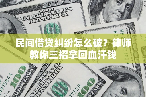 济南民间借贷纠纷怎么破？律师教你三招拿回血汗钱