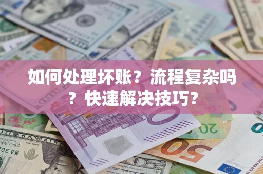 济南如何处理坏账？流程复杂吗？快速解决技巧？