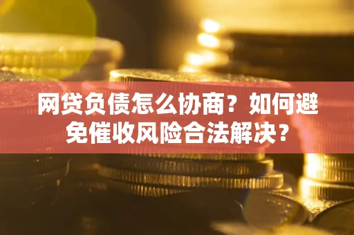 济南网贷负债怎么协商？如何避免催收风险合法解决？