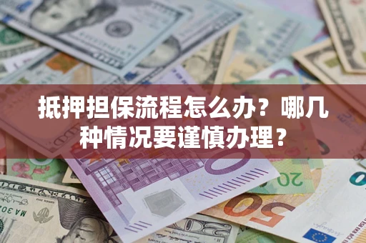 济南抵押担保流程怎么办？哪几种情况要谨慎办理？
