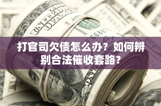 济南打官司欠债怎么办？如何辨别合法催收套路？