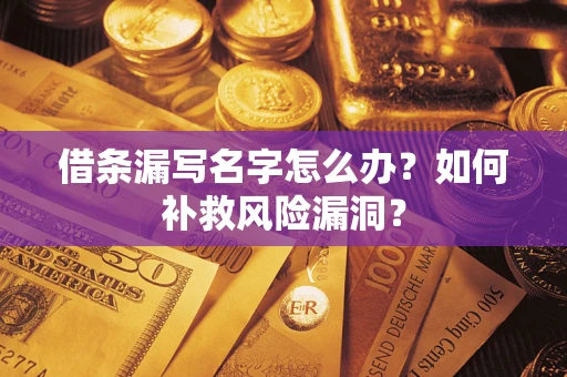 济南借条漏写名字怎么办？如何补救风险漏洞？