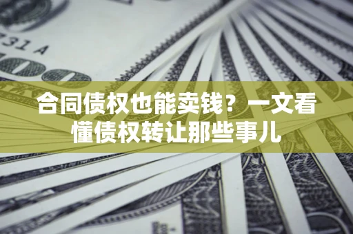 济南合同债权也能卖钱？一文看懂债权转让那些事儿