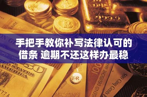 济南手把手教你补写法律认可的借条 逾期不还这样办最稳妥