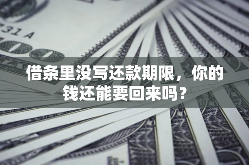 济南借条里没写还款期限，你的钱还能要回来吗？