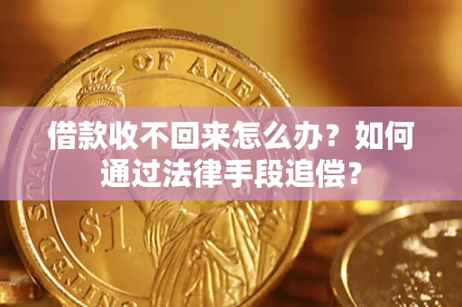 济南借款收不回来怎么办？如何通过法律手段追偿？