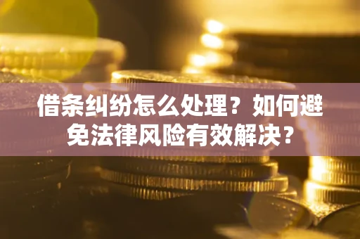 济南借条纠纷怎么处理？如何避免法律风险有效解决？