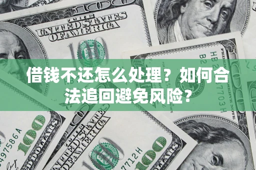 济南借钱不还怎么处理？如何合法追回避免风险？