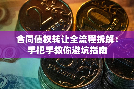济南合同债权转让全流程拆解：手把手教你避坑指南