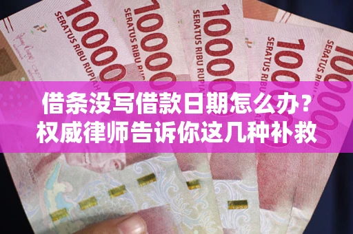 济南借条没写借款日期怎么办？权威律师告诉你这几种补救方法！