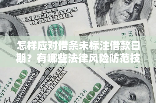 济南怎样应对借条未标注借款日期？有哪些法律风险防范技巧？