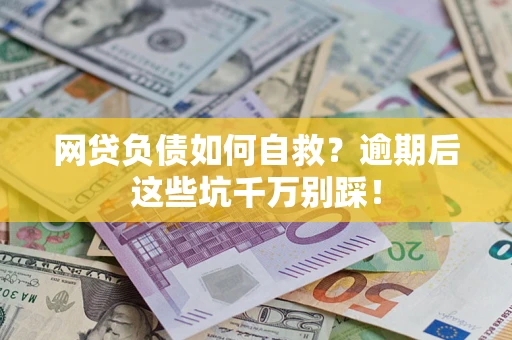 济南网贷负债如何自救？逾期后这些坑千万别踩！