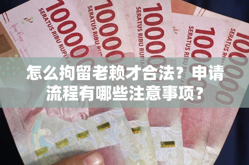 济南怎么拘留老赖才合法？申请流程有哪些注意事项？