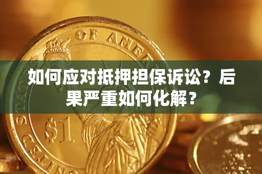 济南如何应对抵押担保诉讼？后果严重如何化解？