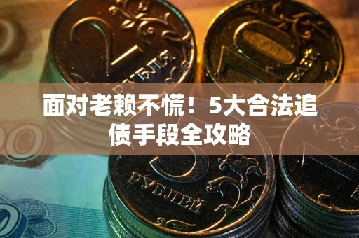 济南面对老赖不慌！5大合法追债手段全攻略