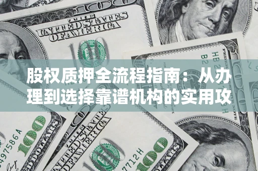 济南股权质押全流程指南：从办理到选择靠谱机构的实用攻略