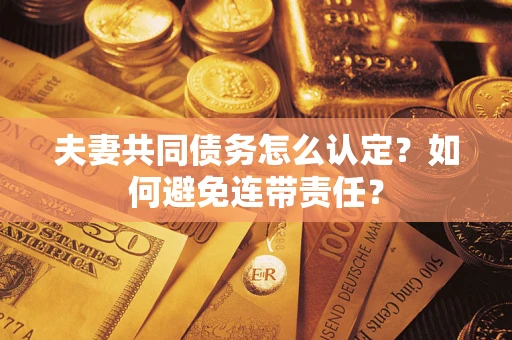 济南夫妻共同债务怎么认定？如何避免连带责任？