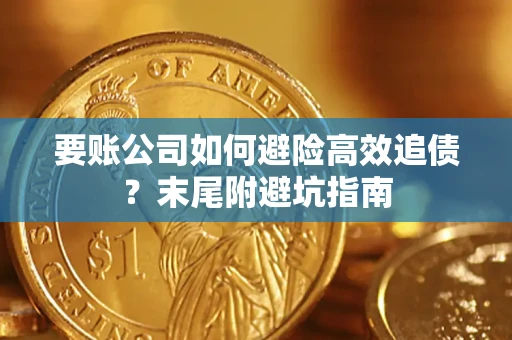 济南要账公司如何避险高效追债？末尾附避坑指南