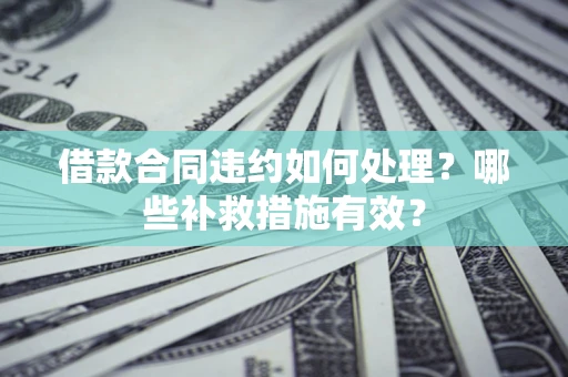 济南借款合同违约如何处理？哪些补救措施有效？