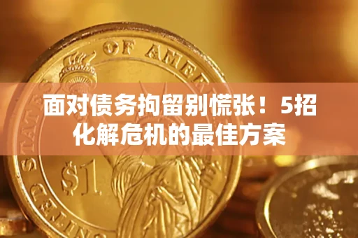 济南面对债务拘留别慌张！5招化解危机的最佳方案