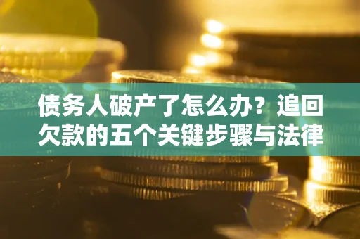 济南债务人破产了怎么办？追回欠款的五个关键步骤与法律策略
