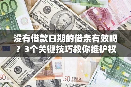 济南没有借款日期的借条有效吗？3个关键技巧教你维护权益