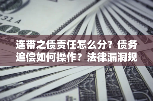 济南连带之债责任怎么分？债务追偿如何操作？法律漏洞规避指南