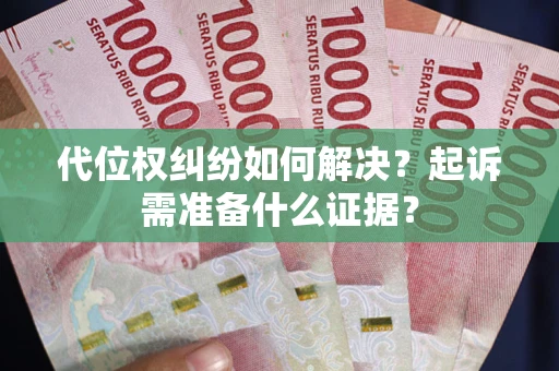 济南代位权纠纷如何解决？起诉需准备什么证据？
