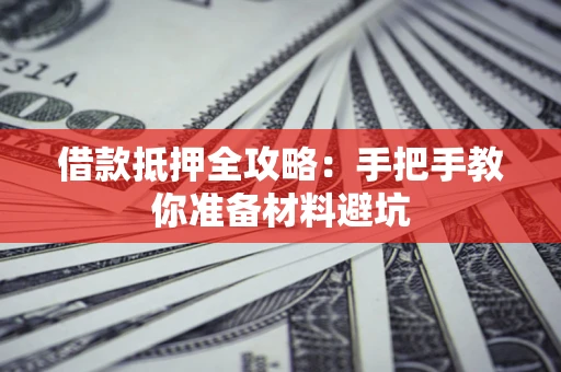 济南借款抵押全攻略：手把手教你准备材料避坑