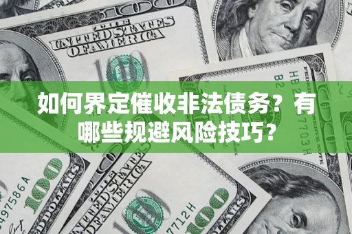 济南如何界定催收非法债务？有哪些规避风险技巧？