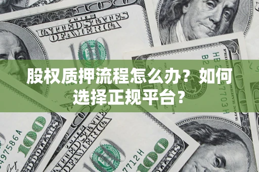 济南股权质押流程怎么办？如何选择正规平台？