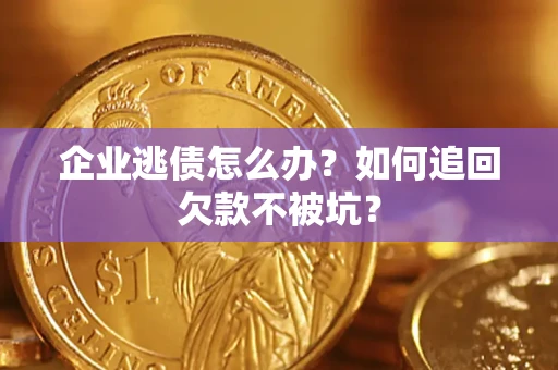济南企业逃债怎么办？如何追回欠款不被坑？