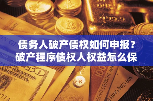 济南债务人破产债权如何申报？破产程序债权人权益怎么保障？