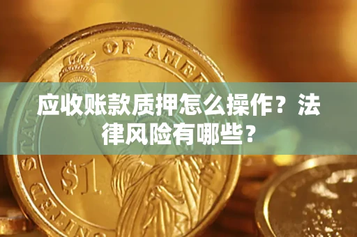 济南应收账款质押怎么操作？法律风险有哪些？