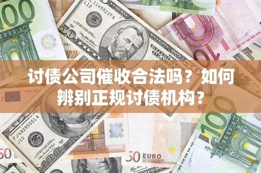 济南讨债公司催收合法吗？如何辨别正规讨债机构？
