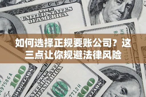 济南如何选择正规要账公司？这三点让你规避法律风险