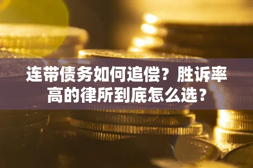 济南连带债务如何追偿？胜诉率高的律所到底怎么选？