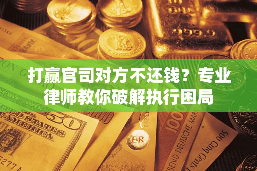 济南打赢官司对方不还钱？专业律师教你破解执行困局