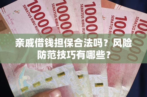 济南亲戚借钱担保合法吗？风险防范技巧有哪些？