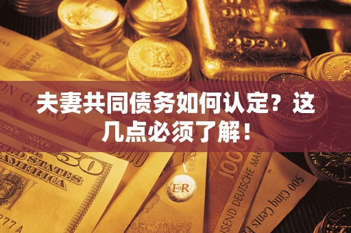 济南夫妻共同债务如何认定？这几点必须了解！