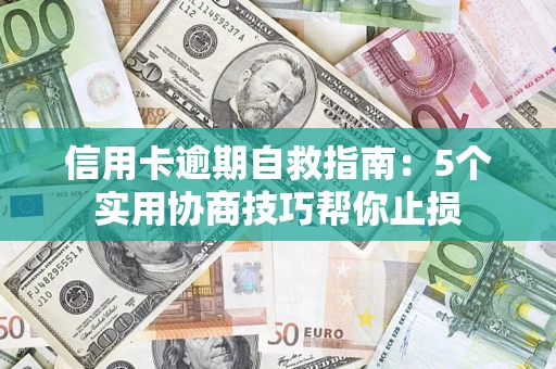 济南信用卡逾期自救指南：5个实用协商技巧帮你止损