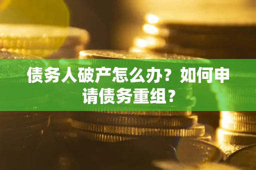 济南债务人破产怎么办？如何申请债务重组？