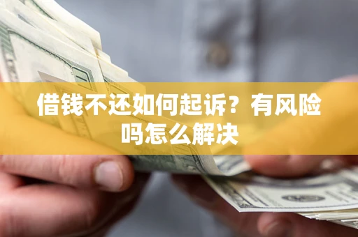 济南借钱不还如何起诉？有风险吗怎么解决