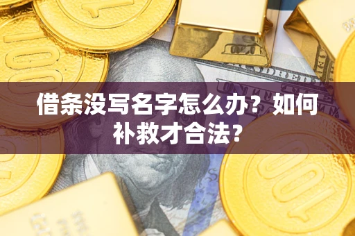 济南借条没写名字怎么办？如何补救才合法？