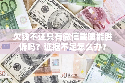 济南欠钱不还只有微信截图能胜诉吗？证据不足怎么办？