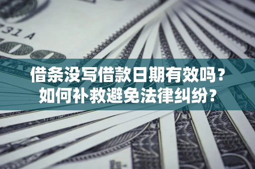 济南借条没写借款日期有效吗？如何补救避免法律纠纷？