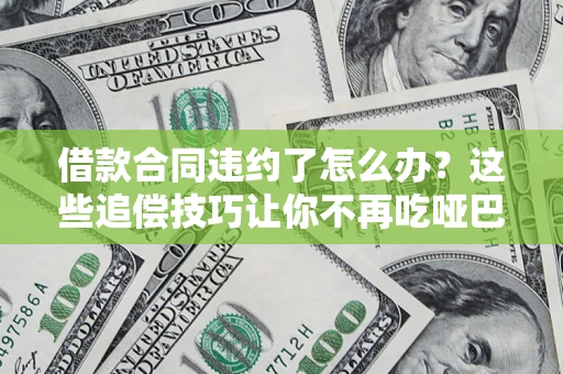济南借款合同违约了怎么办？这些追偿技巧让你不再吃哑巴亏